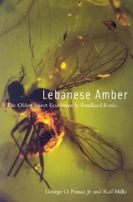 Lebanese Amber: The Oldest Insect Ecosystem in Fossilized Resin by George Poinar Jr