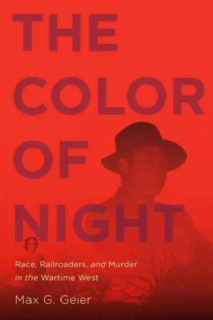 The Color of Night: Race, Railroaders, and Murder in the Wartime West by Max Geier
