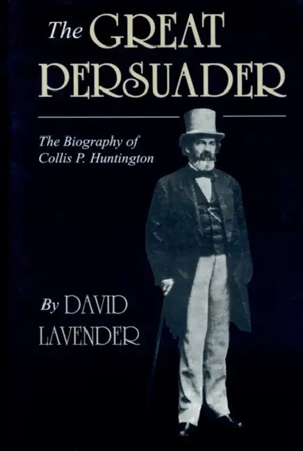 Great Persuader: The Biography of Collis P. Huntington by David Lavender