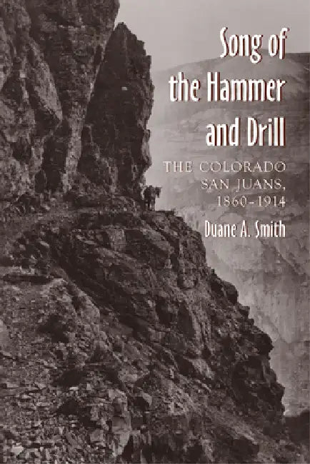 The Song of the Hammer and Drill: The Colorado San Juans, 1860-1914 by Duane a. Smith