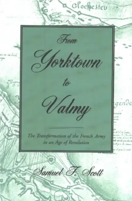 From Yorktown to Valmy: The Transformation of the French Army in an Age of Revolution by Samuel F. Scott