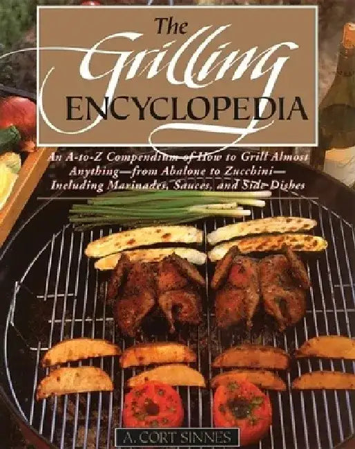 Grilling Encyclopedia: An A-To-Z Compendium of How to Grill Almost Anything by A. Cort Sinnes
