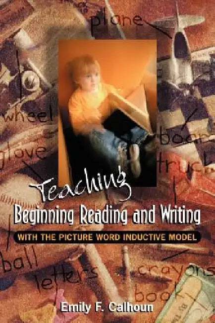 Teaching Beginning Reading and Writing with the Picture Word Inductive Model by Emily Calhoun