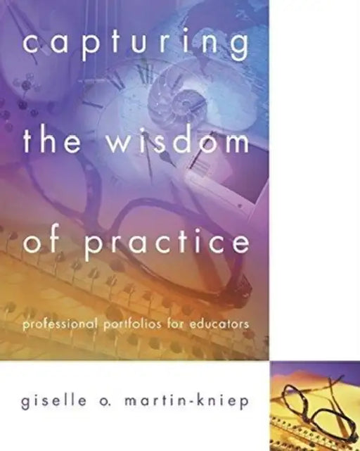 Capturing the Wisdom of Practice: Professional Portfolios for Educators by Giselle O. Martin-Kniep