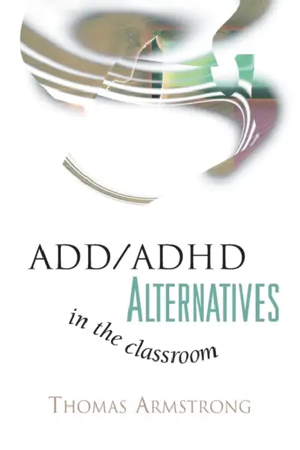 ADD/ADHD Alternatives in the Classroom by Thomas Armstrong