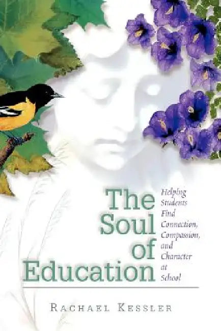 The Soul of Education: Helping Students Find Connection, Compassion, and Character at School by Rachael Kessler