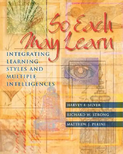 So Each May Learn: Integrating Learning Styles and Multiple Intelligences by Harvey F. Silver, Richard W. Strong, Matthew J. Perini
