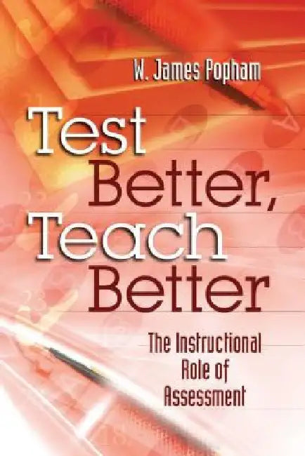 Test Better, Teach Better: The Instructional Role of Assessment by W. James Popham