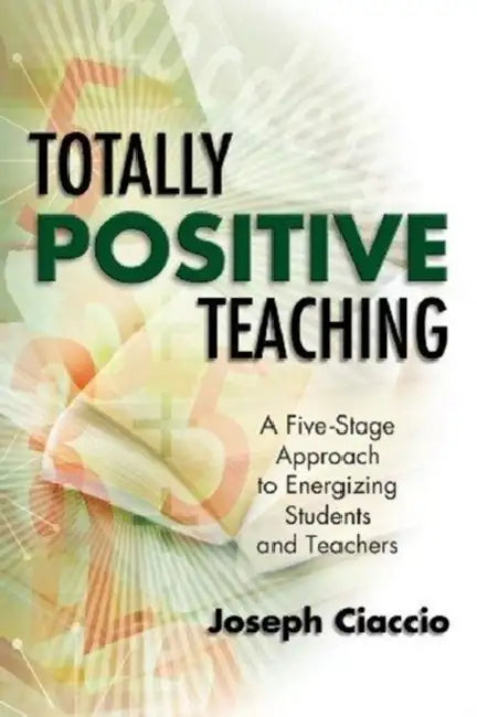 Totally Positive Teaching: A Five-Stage Approach to Energizing Students and Teachers by Joseph Ciaccio