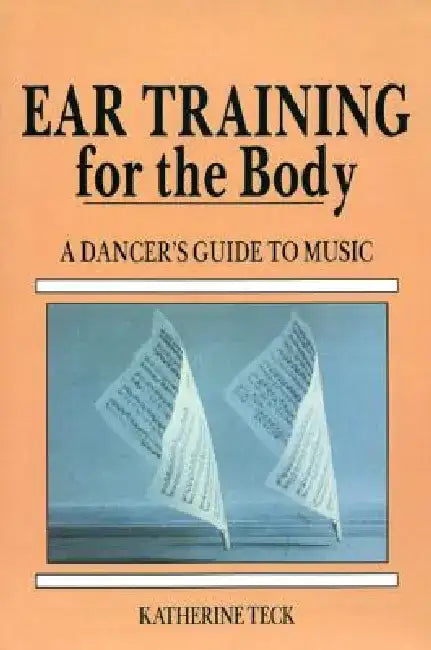 Ear Training for the Body: A Dancer's Guide to Music by Katherine Teck