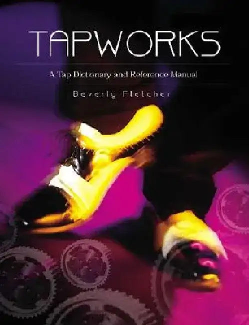 Tapworks: A Tap Dictionary and Reference Manual by Beverly Fletcher