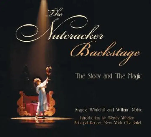 The Nutcracker Backstage: The Story and the Magic by William Noble