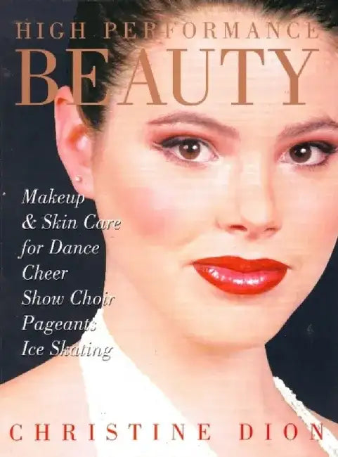 High Performance Beauty: Makeup & Skin Care for Dance, Cheer, Show Choir, Pageants & Ice Skating by Christine Dion