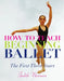 How to Teach Beginning Ballet: The First Three Years by Judith Newman
