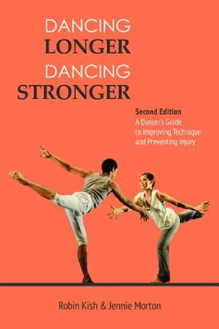 Dancing Longer, Dancing Stronger: A Dancer's Guide to Improving Technique and Preventing Injury by Robin Kish
