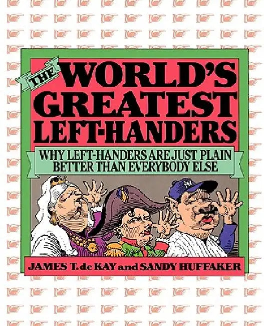 The World's Greatest Left-Handers: Why Left-Handers are Just Plain Better Than Everybody Else by Sandy Huffaker, James Tertius de Kay