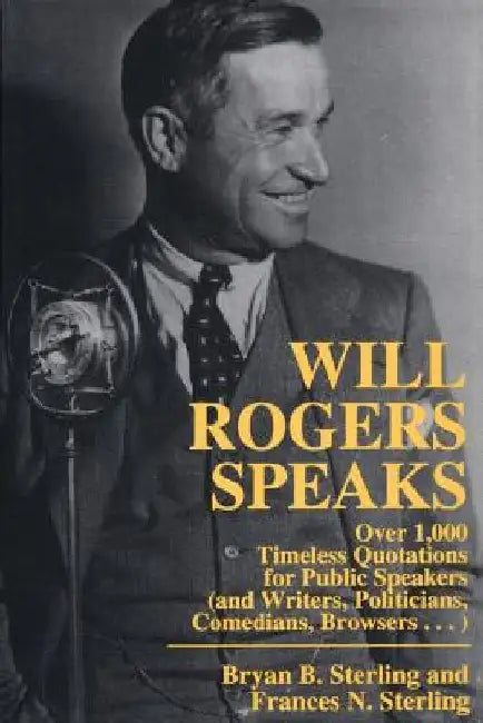 Will Rogers Speaks: Over 1000 Timeless Quotations for Public Speakers And Writers, Politicians, Comedians, Browsers... by Bryan Sterling