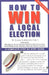 How to Win a Local Election, Revised: A Complete Step-By-Step Guide by M. Andrew Grey