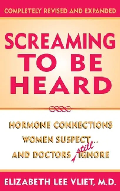 Screaming to be Heard: Hormonal Connections Women Suspect ... and Doctors Still Ignore by Elizabeth Lee Vliet
