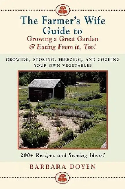 The Farmer's Wife Guide To Growing A Great Garden And Eating From It, Too!: Storing, Freezing, and Cooking Your Own Vegetables by Barbara Doyen