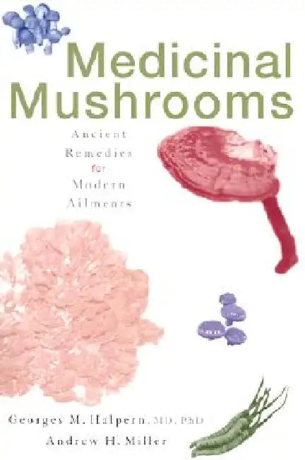 Medicinal Mushrooms: Ancient Remedies for Modern Ailments by Georges M. Halpern