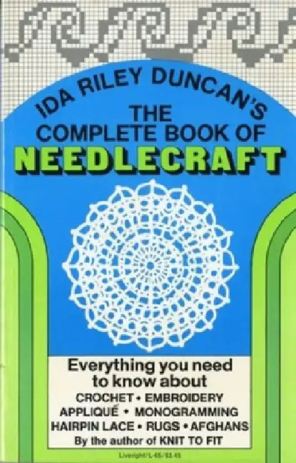 The Complete Book of Needlecraft: Everything You Need to Know about Crochet, Embroidery, Applique, Monogramming, Hairpin Lace, Rugs, and Afghans by Ida Riley Duncan