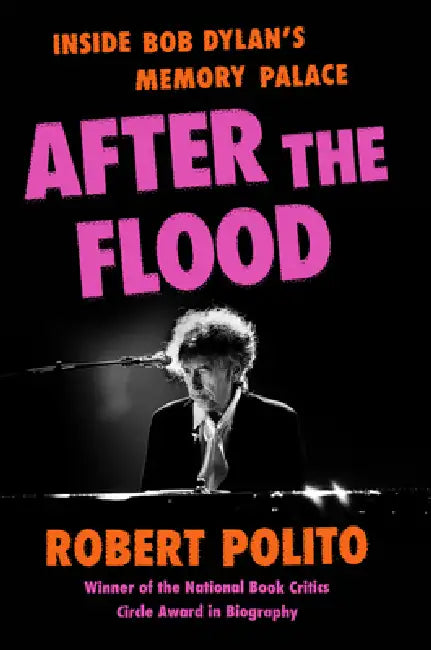 After the Flood: Inside Bob Dylan's Memory Palace by Robert Polito