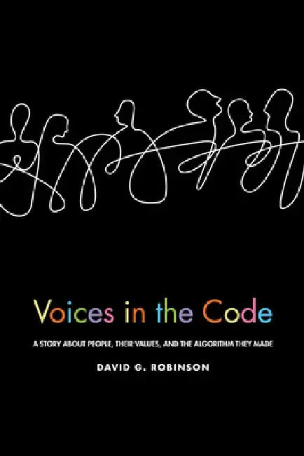 Voices in the Code: A Story about People, Their Values, and the Algorithm They Made: A Story about People, Their Values, and the Algorithm They Made by David G. Robinson