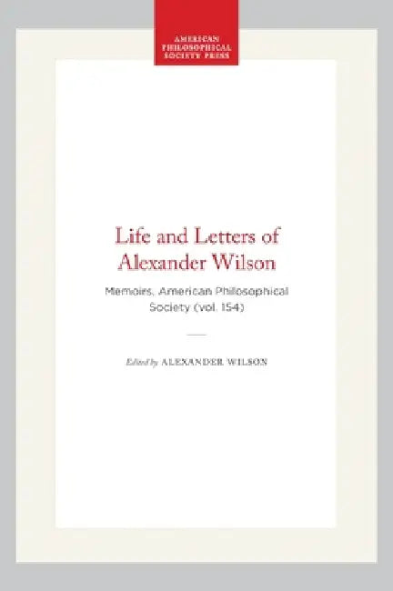 Life and Letters of Alexander Wilson: Memoirs, American Philosophical Society (Vol. 154) by Clark Hunter, Alexander Wilson