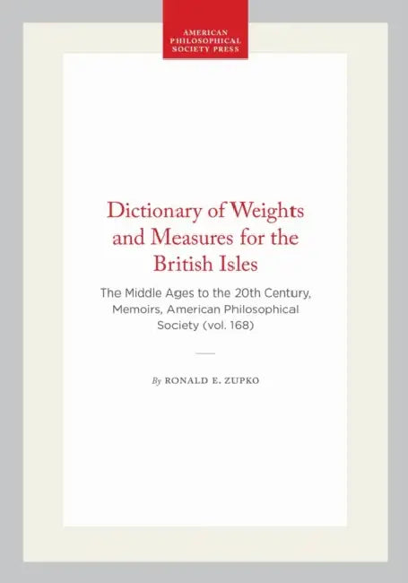 Dictionary of Weights and Measures for the British Isles: The Middle Ages to the 20th Century, Memoirs, American Philosophical Society (Vol. 168) by Ronald E. Zupko