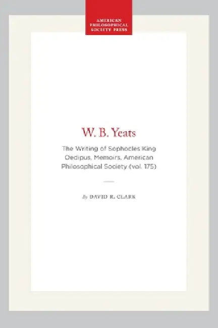 W. B. Yeats: The Writing of Sophocles King Oedipus, Memoirs, American Philosophical Society (Vol. 175) by David R. Clark