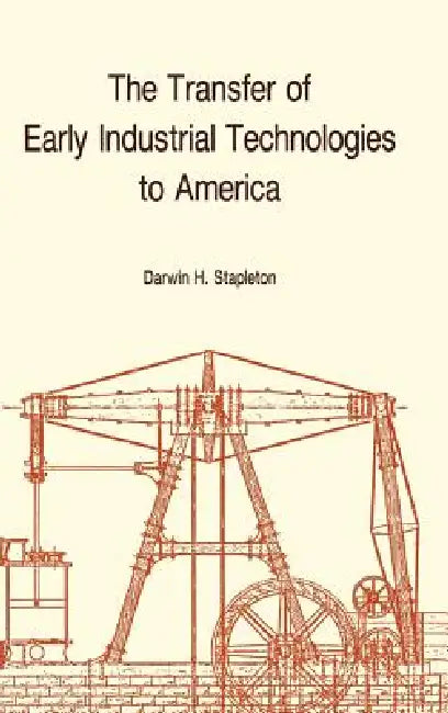 Transfer of Early Industrial Technologies to America: Memoirs, American Philosophical Society (Vol. 177) by Darwin H. Stapleton