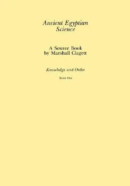 Ancient Egyptian Science, Vol. I: A Source Book, Knowledge and Order, Tome One, Memoirs, American Philosophical Society (Vol. 184) by Marshall Clagett