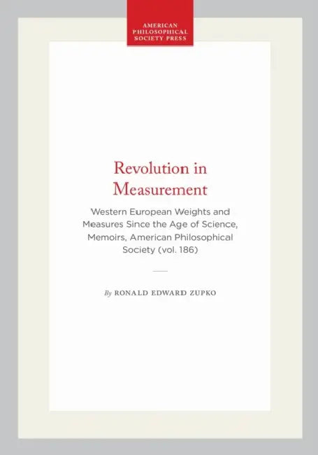 Revolution in Measurement: Western European Weights and Measures Since the Age of Science, Memoirs, American Philosophical Society (Vol. 186) by Ronald Edward Zupko