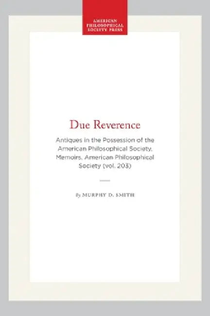 Due Reverence: Antiques in the Possession of the American Philosophical Society, Memoirs, American Philosophical Society (Vol. 203) by Murphy D. Smith