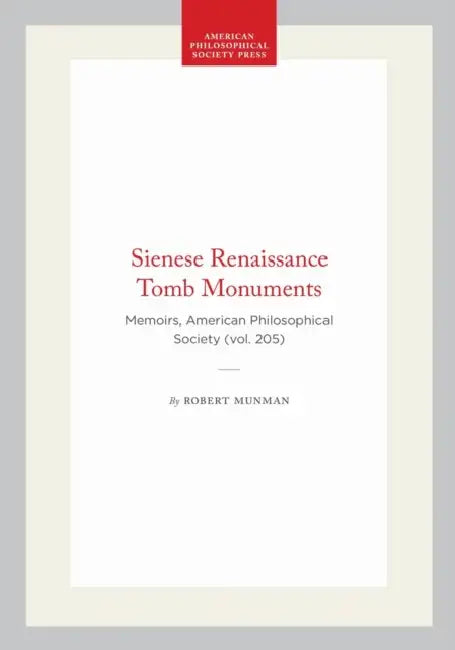 Sienese Renaissance Tomb Monuments: Memoirs, American Philosophical Society (Vol. 205) by Robert Munman