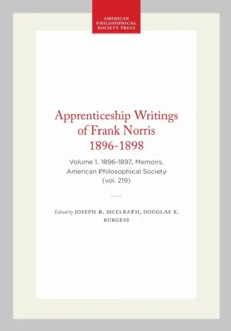 Apprenticeship Writings of Frank Norris 1896-1898: Volume 1, 1896-1897, Memoirs, American Philosophical Society (Vol. 219) by Joseph R. McElrath, Douglas K. Burgess