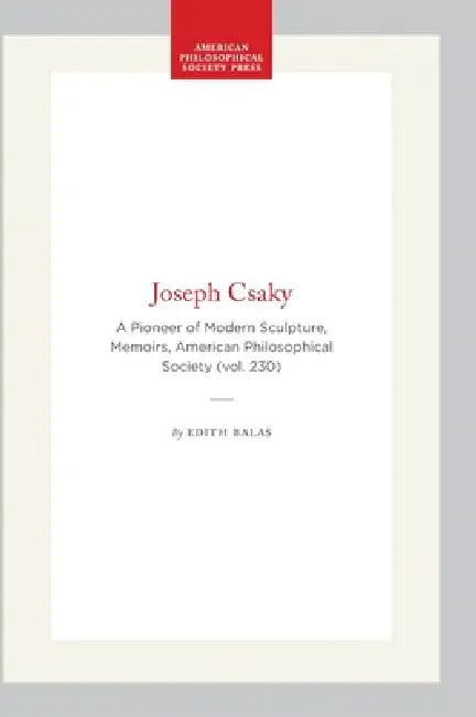 Joseph Csaky: A Pioneer of Modern Sculpture, Memoirs, American Philosophical Society (Vol. 230) by Edith Balas