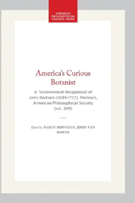 America's Curious Botanist: A Tercentennial Reappraisal of John Bartram (1699-1777), Memoirs, American Philosophical Society (Vol. 249) by Nancy Hoffman, John Van Horne