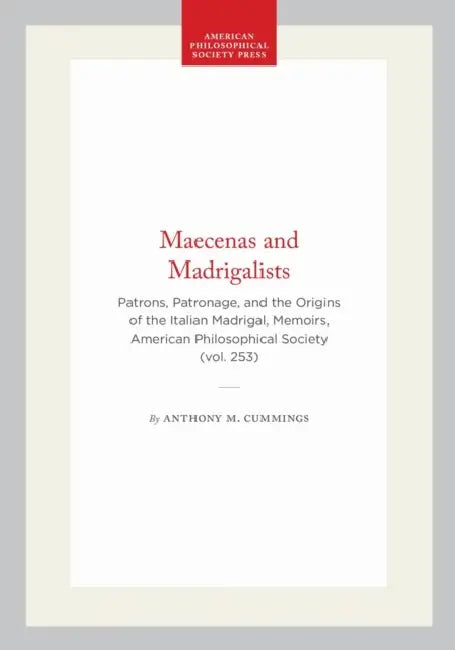 Maecenas and Madrigalists: Patrons, Patronage, and the Origins of the Italian Madrigal, Memoirs, American Philosophical Society (Vol. 253) by Anthony M. Cummings
