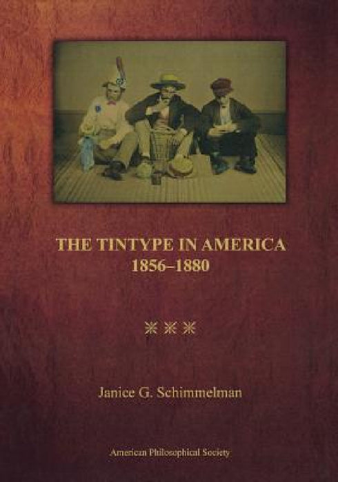 Tintype in America, 1856-1880: Transactions, American Philosophical Society (Vol. 97, Part 2) by Janice G. Schimmelman