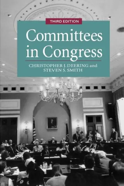 Committees in Congress, 3e by Christopher J. Deering, Steven S. Smith
