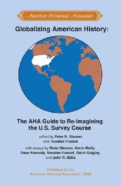 Globalizing American History: The AHA Guide to Re-Imagining the U.S. Survey Course by Peter Stearns, Noralee Frankel