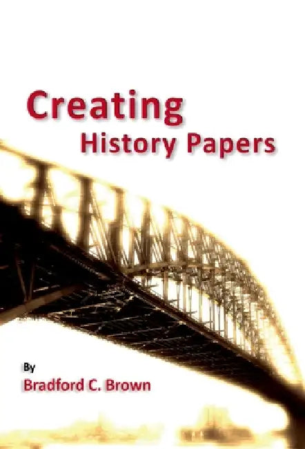 Creating History Papers by Bradford C. Brown