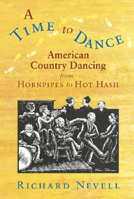 A Time to Dance: American Country Dancing from Hornpipes to Hot Hash by Richard Nevell