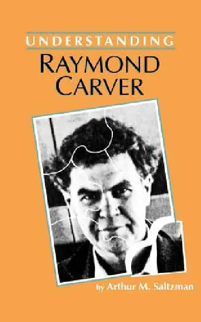Understanding Raymond Carver by Arthur M. Saltzman, Matthew J. Bruccoli