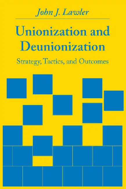 Unionization and Deunionization: Strategy, Tactics, and Outcomes by John J. Lawler