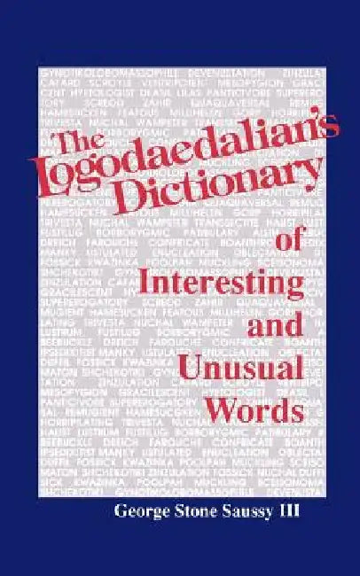 The Logodaedalian's Dictionary of Interesting and Unusual Words by George Stone Saussy, III Saussy George Stone