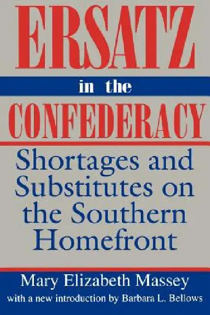 Ersatz in the Confederacy: Shortages and Substitutes on the Southern Homefront by Mary Elizabeth Massey, Barbara L. Bellows