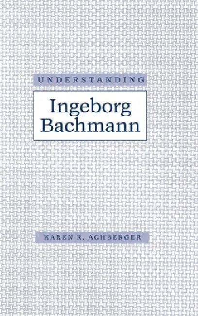 Understanding Ingeborg Bachman by Karen R. Achberger